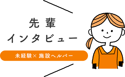 先輩インタビュー「未経験＋施設ヘルパー」